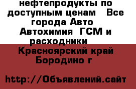 нефтепродукты по доступным ценам - Все города Авто » Автохимия, ГСМ и расходники   . Красноярский край,Бородино г.